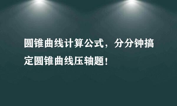 圆锥曲线计算公式，分分钟搞定圆锥曲线压轴题！