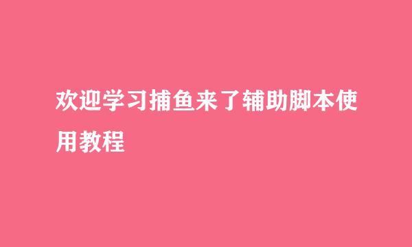 欢迎学习捕鱼来了辅助脚本使用教程