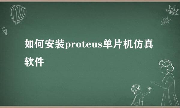 如何安装proteus单片机仿真软件