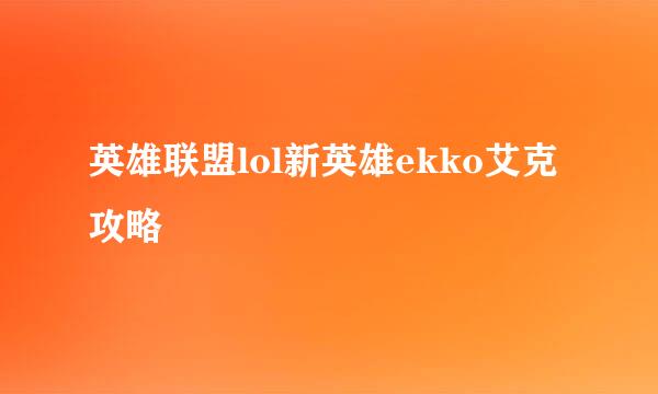 英雄联盟lol新英雄ekko艾克攻略