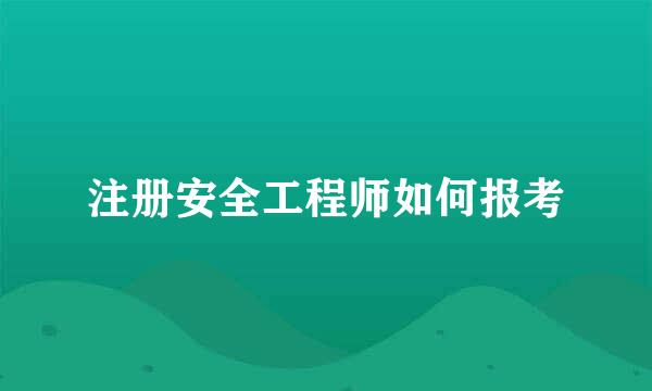 注册安全工程师如何报考