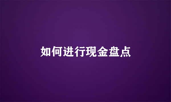 如何进行现金盘点