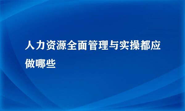 人力资源全面管理与实操都应做哪些