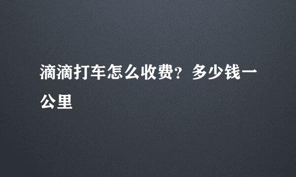 滴滴打车怎么收费？多少钱一公里