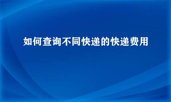 如何查询不同快递的快递费用