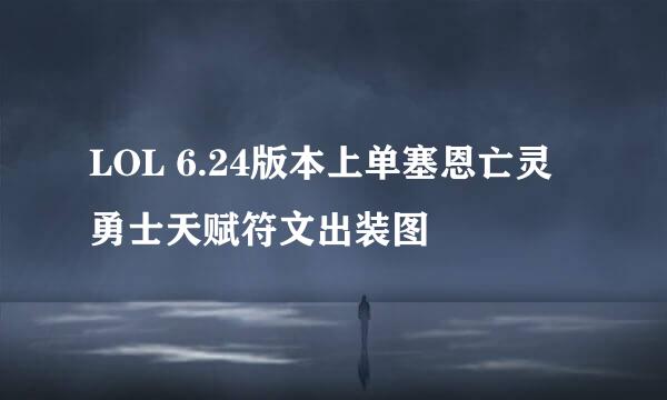 LOL 6.24版本上单塞恩亡灵勇士天赋符文出装图