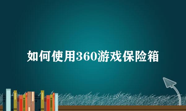 如何使用360游戏保险箱