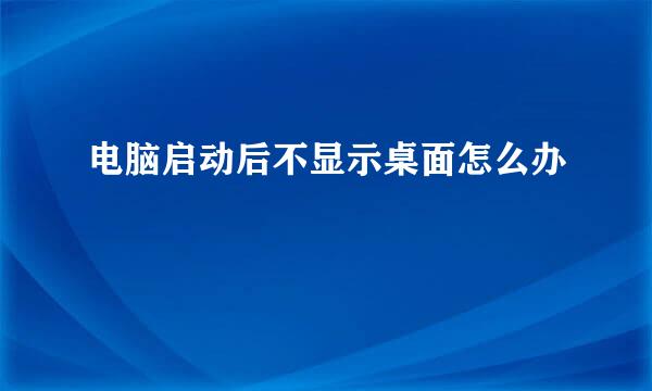 电脑启动后不显示桌面怎么办