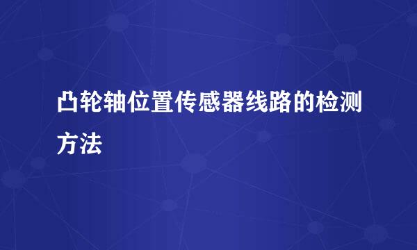 凸轮轴位置传感器线路的检测方法