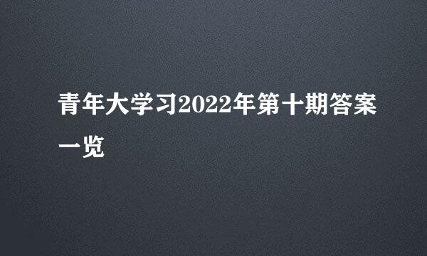 青年大学习2022年第十期答案一览