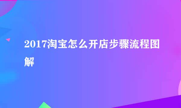 2017淘宝怎么开店步骤流程图解