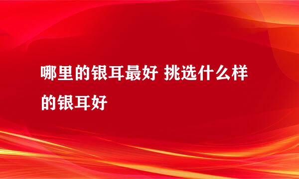 哪里的银耳最好 挑选什么样的银耳好