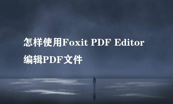 怎样使用Foxit PDF Editor编辑PDF文件