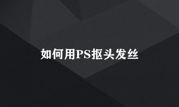 如何用PS抠头发丝