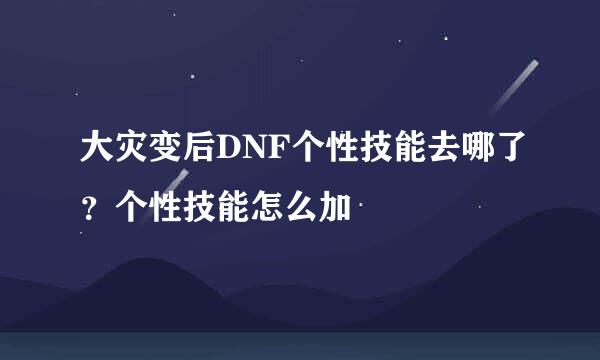 大灾变后DNF个性技能去哪了？个性技能怎么加