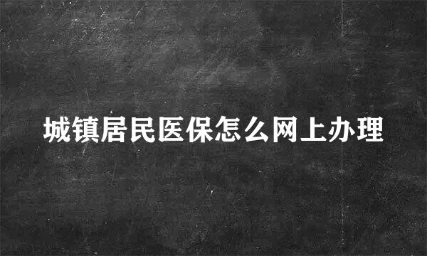 城镇居民医保怎么网上办理