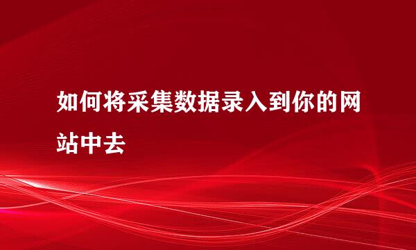 如何将采集数据录入到你的网站中去