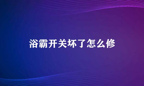 浴霸开关坏了怎么修