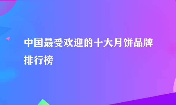 中国最受欢迎的十大月饼品牌排行榜