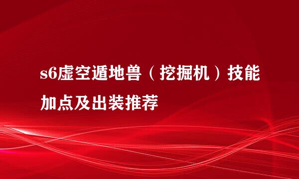 s6虚空遁地兽（挖掘机）技能加点及出装推荐