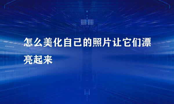 怎么美化自己的照片让它们漂亮起来