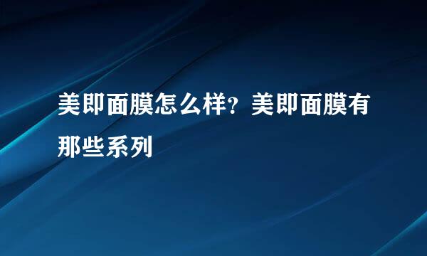 美即面膜怎么样？美即面膜有那些系列