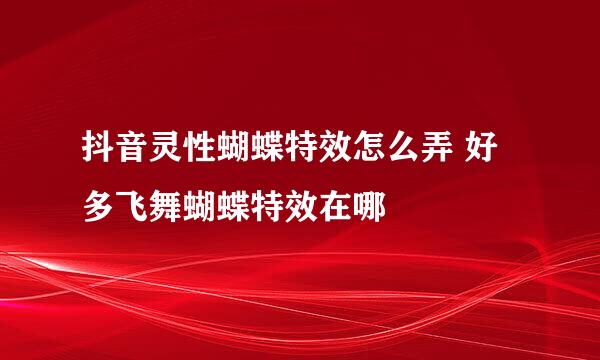 抖音灵性蝴蝶特效怎么弄 好多飞舞蝴蝶特效在哪