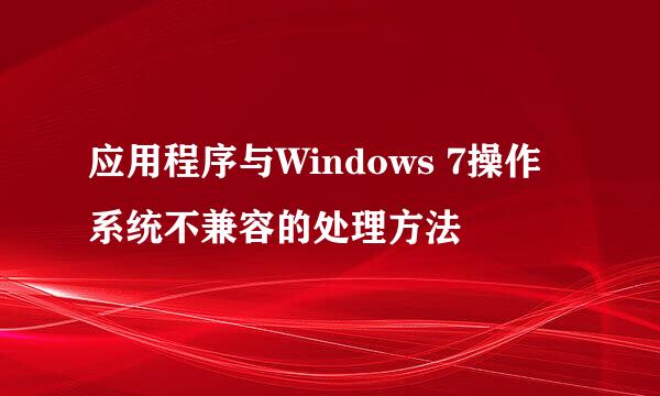 应用程序与Windows 7操作系统不兼容的处理方法