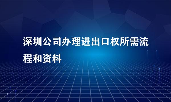 深圳公司办理进出口权所需流程和资料