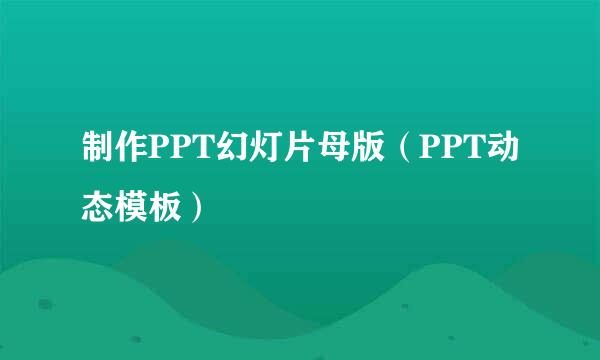 制作PPT幻灯片母版（PPT动态模板）