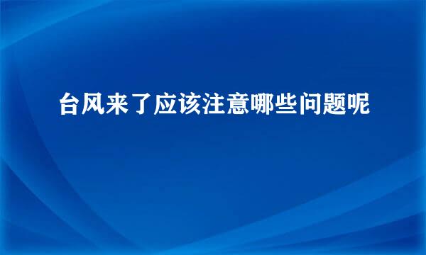 台风来了应该注意哪些问题呢