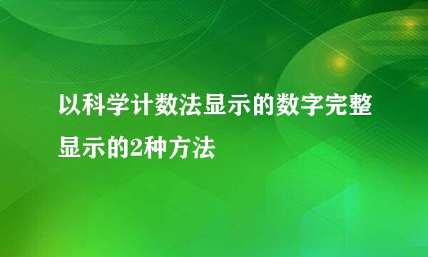 以科学计数法显示的数字完整显示的2种方法