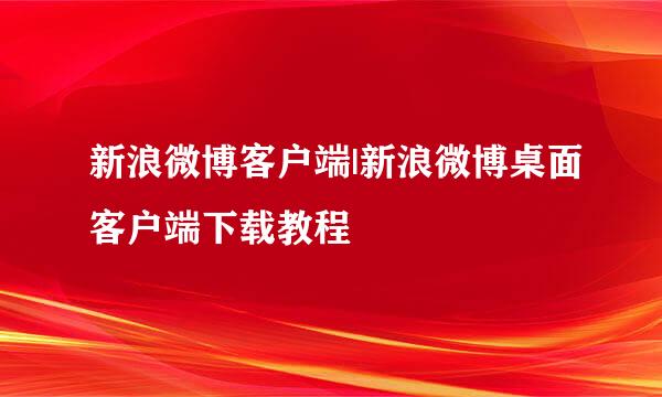 新浪微博客户端|新浪微博桌面客户端下载教程