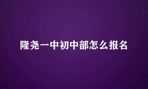 隆尧一中初中部怎么报名