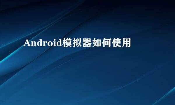 Android模拟器如何使用