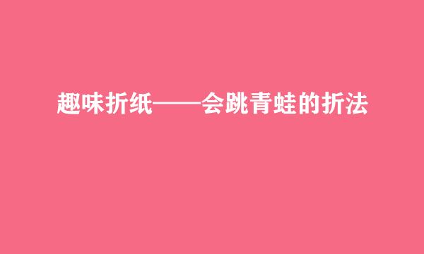 趣味折纸——会跳青蛙的折法