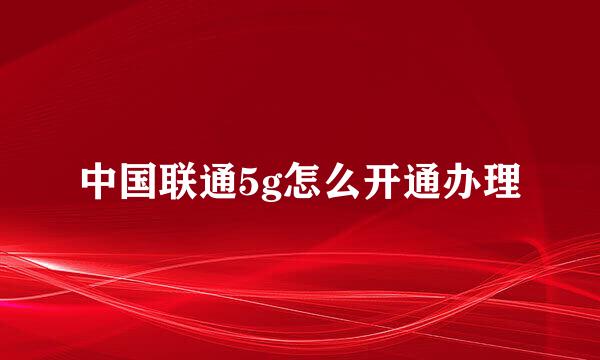 中国联通5g怎么开通办理