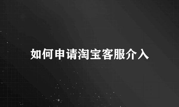 如何申请淘宝客服介入