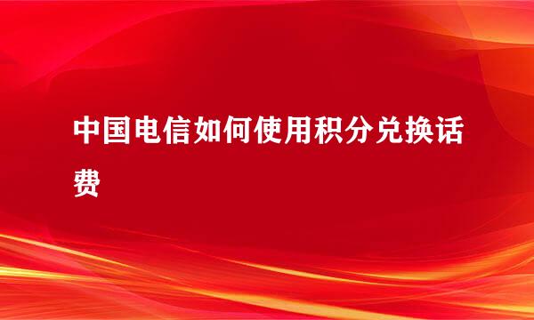 中国电信如何使用积分兑换话费