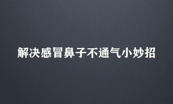 解决感冒鼻子不通气小妙招