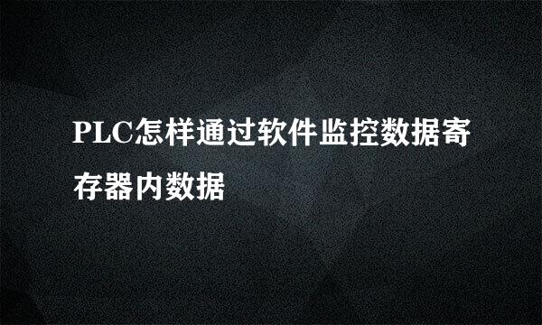 PLC怎样通过软件监控数据寄存器内数据