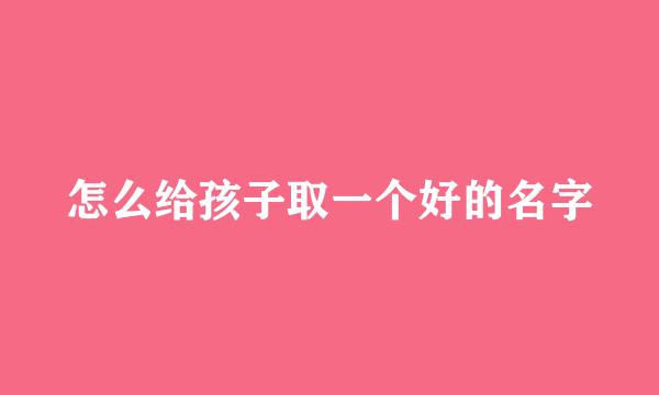 怎么给孩子取一个好的名字