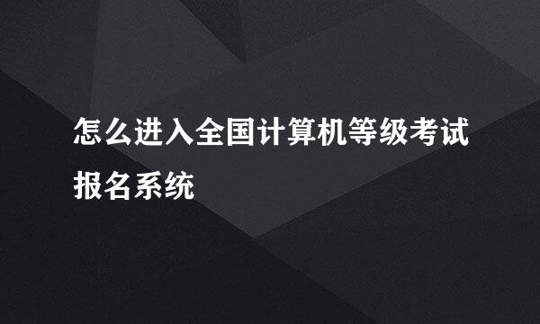 怎么进入全国计算机等级考试报名系统