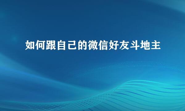 如何跟自己的微信好友斗地主