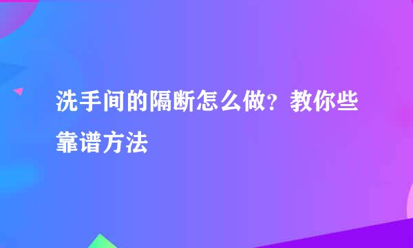 洗手间的隔断怎么做？教你些靠谱方法