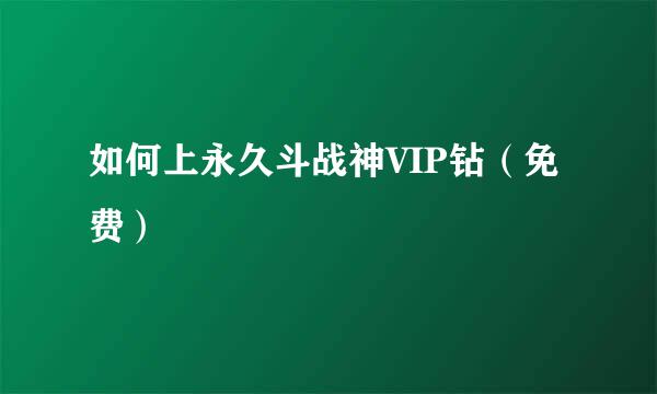 如何上永久斗战神VIP钻（免费）