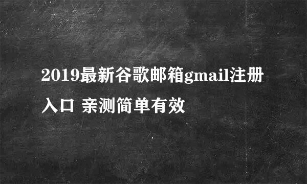 2019最新谷歌邮箱gmail注册入口 亲测简单有效