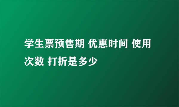 学生票预售期 优惠时间 使用次数 打折是多少