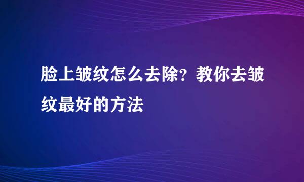 脸上皱纹怎么去除？教你去皱纹最好的方法