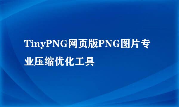 TinyPNG网页版PNG图片专业压缩优化工具